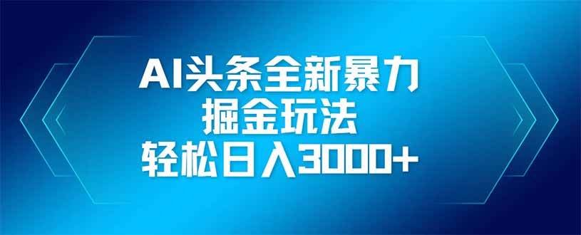 （14442期）AI头条全新暴利掘金玩法，矩阵操作，轻松日入3000+-3YVIP资源库