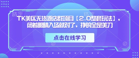 TK美区无货源店群项目【2.0整套玩法】，闭着眼睛入场就对了，挣的全是美刀-3YVIP资源库