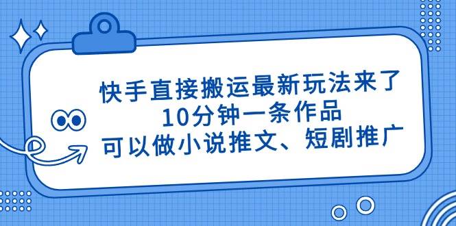 （14450期）快手直接搬运最新玩法来了，10分钟一条作品，可以做小说推文、短剧推广…-3YVIP资源库