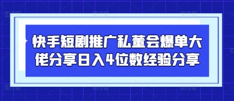 快手短剧推广私董会爆单大佬分享日入4位数经验分享-3YVIP资源库