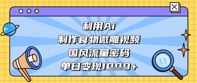 利用Ai制作食物微雕视频，国风流量密码，单日变现数张-3YVIP资源库