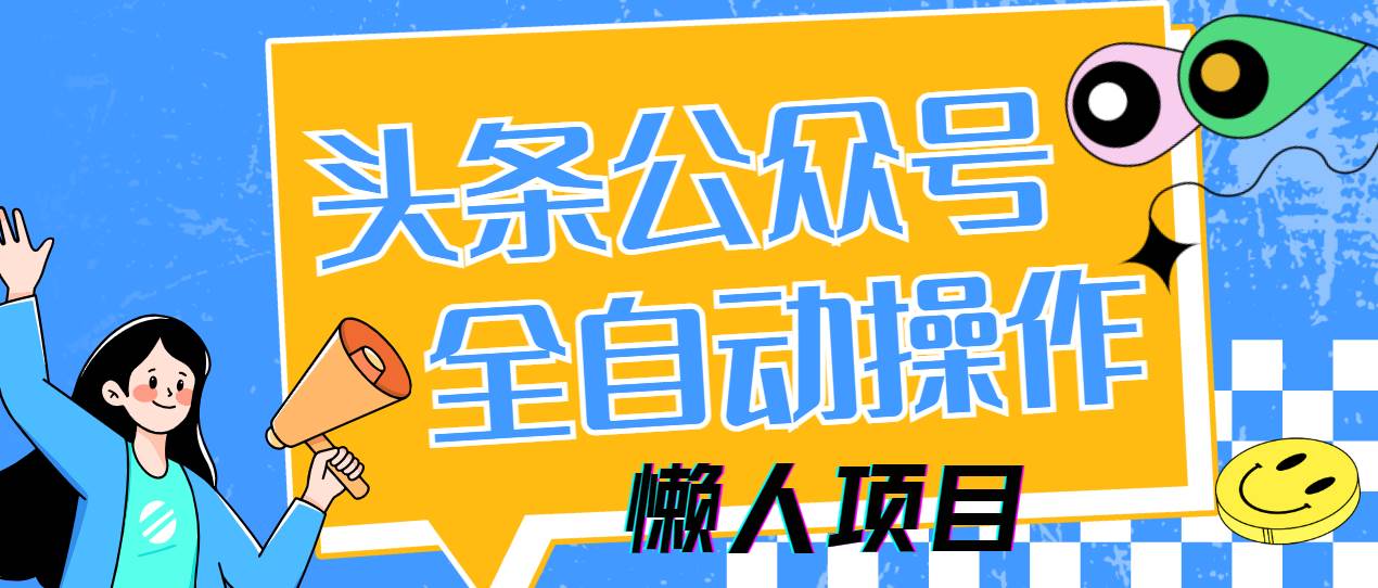 （14454期）懒人项目，多平台操作全自动运行，头条，公众号，下班实操5分钟日入500+-3YVIP资源库