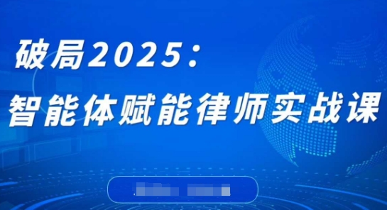 破局2025：智能体赋能律师实战课，打破编程壁垒，完成复杂任务，沉淀专属知识，赋能律师实务-3YVIP资源库