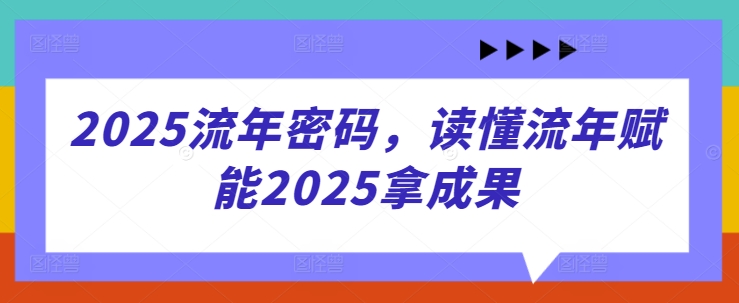 2025流年密码，读懂流年赋能2025拿成果-3YVIP资源库
