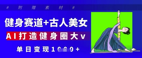 健身赛道+古人美女，AI打造健身圈大v，单日变现多张-3YVIP资源库