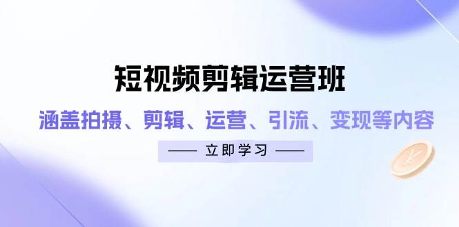短视频剪辑运营班：涵盖拍摄、剪辑、运营、引流、变现等内容-3YVIP资源库
