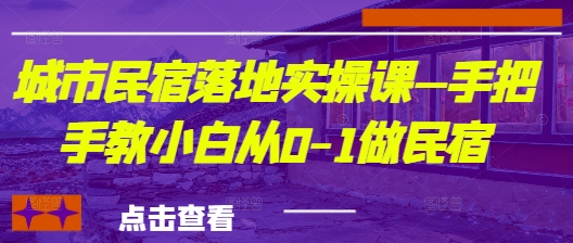 城市民宿落地实操课—手把手教小白从0-1做民宿-3YVIP资源库