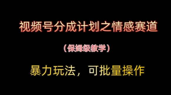 视频号分成计划之情感赛道暴力玩法，可批量操作，保姆级教学-3YVIP资源库