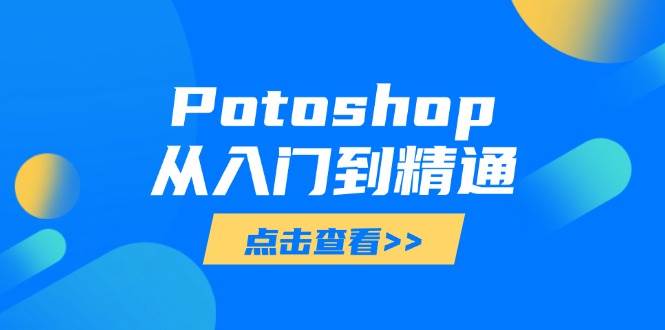 （14467期）Potoshop从入门到精通：基础到高级，掌握全面图像处理技能-3YVIP资源库