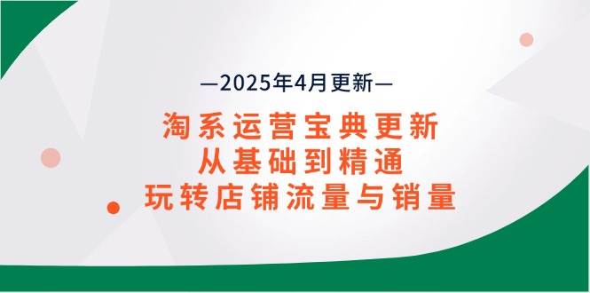 （14468期）淘系运营宝典2025年4月更新，从基础到精通，玩转店铺流量与销量-3YVIP资源库