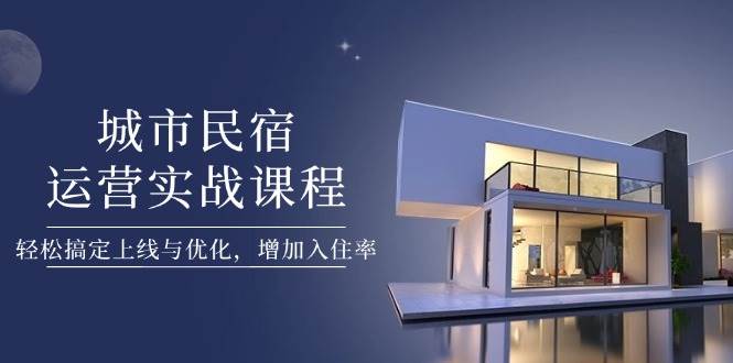 （14471期）城市民宿运营实战课程，轻松搞定上线与优化，增加入住率-3YVIP资源库