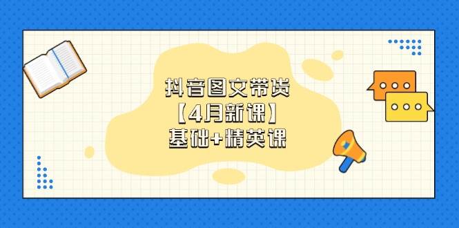 （14472期）抖音图文带货【4月新课】基础+精英课：0基础小白必学 掌握各赛道带货技巧-3YVIP资源库