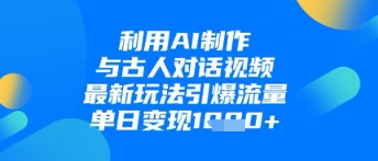利用AI制作与古人对话的视频，最新玩法引爆流量，单日变现1k-3YVIP资源库