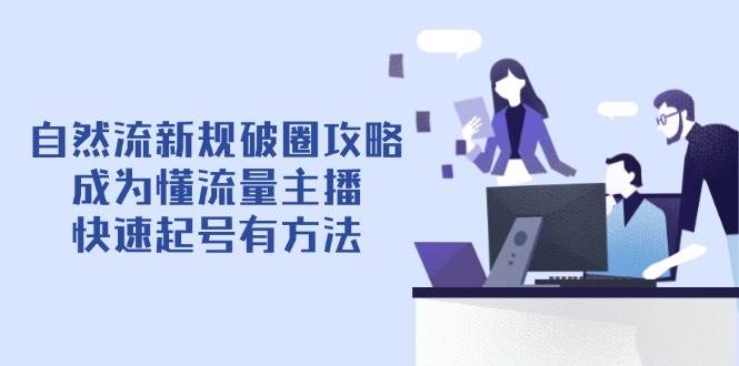 （14489期）自然流新规破圈攻略【4月6更新】：成为懂流量主播，快速起号有方法-3YVIP资源库