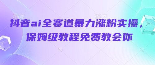 抖音ai全赛道暴力涨粉实操，保姆级教程免费教会你-3YVIP资源库