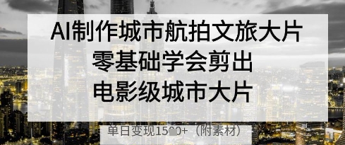 AI制作城市航拍文旅大片，零基础学会剪出电影级城市大片，单日变现多张-3YVIP资源库