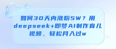 如何30天内涨粉5W？用deepseek+即梦AI制作育儿视频，轻松月入过w-3YVIP资源库