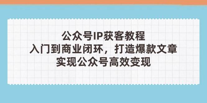 公众号IP获客教程(第3期)，从入门到商业闭环，打造爆款文章，实现公众号高效变现-3YVIP资源库