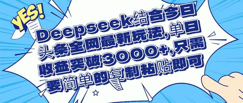 （14495期）Deepseek结合今日头条全网最新玩法，单日收益突破3000+，只需要简单的…-3YVIP资源库
