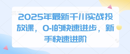 2025年最新千川实战投放课，0-1的快速进步，新手快速进阶-3YVIP资源库