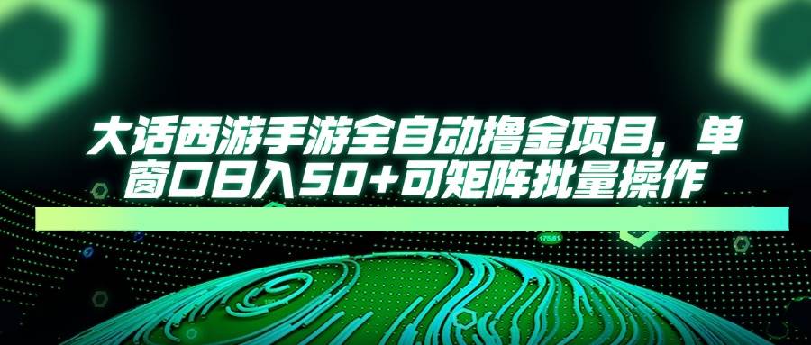 （14498期）大话西游手游全自动撸金项目，单窗口日入50+可矩阵批量操作-3YVIP资源库