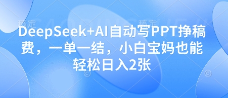 DeepSeek+AI自动写PPT挣稿费，一单一结，小白宝妈也能轻松日入2张-3YVIP资源库