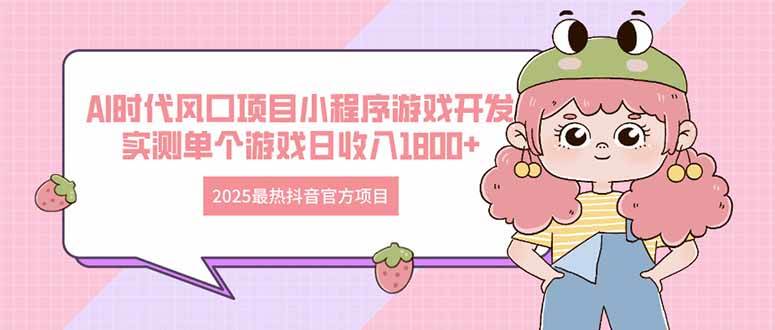 （14512期）2025最热抖音官方项目 Ai时代风口项目小程序游戏开发 实测单个游戏日收…-3YVIP资源库