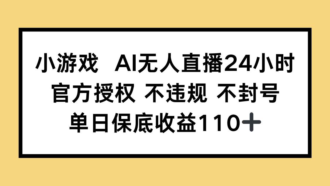 （14508期）小游戏AI无人直播，官方授权 不违规 不封号，单日保底收益110+-3YVIP资源库
