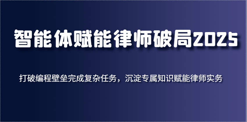 智能体赋能律师破局2025，打破编程壁垒完成复杂任务，沉淀专属知识赋能律师实务-3YVIP资源库