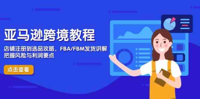 亚马逊跨境教程，店铺注册到选品攻略，FBA/FBM发货讲解，把握风险与利润-3YVIP资源库