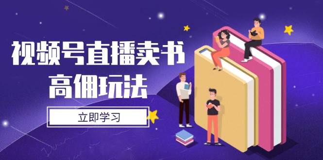 （14520期）视频号直播卖书高佣玩法，底层逻辑解析，实操技巧全攻略-3YVIP资源库