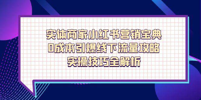 （14519期）实体商家小红书营销宝典，0成本引爆线下流量攻略，实操技巧全解析-3YVIP资源库