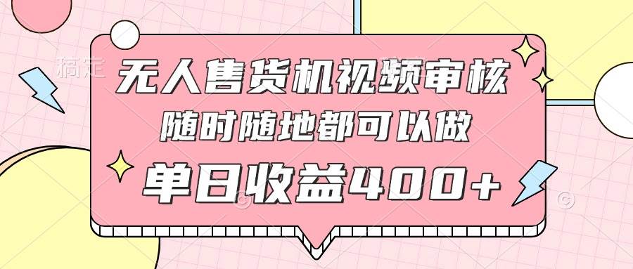 （14524期）无人售货机视频审核，十秒钟一单，有手机就行，随时随地可做单日收益400+-3YVIP资源库