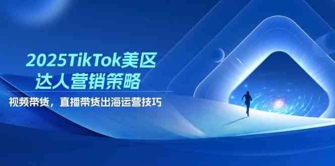 2025TikTok美区达人营销策略，视频带货，直播带货，出海运营技巧-3YVIP资源库