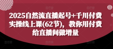 2025自然流直播起号+千川付费实操线上课(62节)，教你用付费给直播间做增量-3YVIP资源库