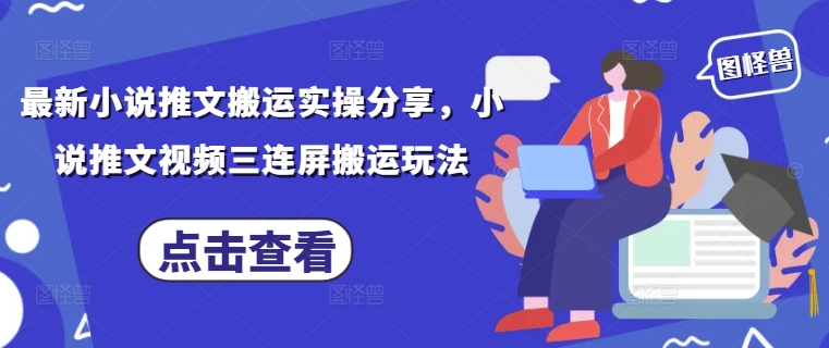 最新小说推文搬运实操分享，小说推文视频三连屏搬运玩法-3YVIP资源库