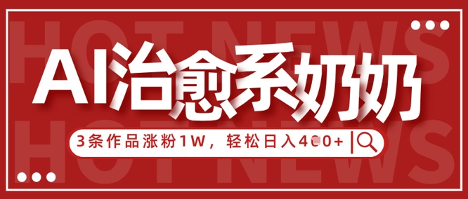 AI治愈系老奶奶情感赛道，3条作品涨粉1W+，小白轻松日入4张+-3YVIP资源库