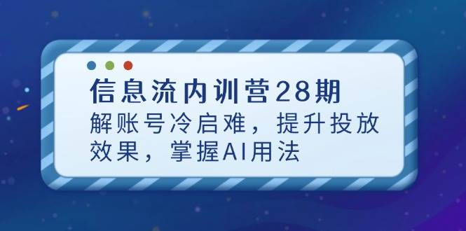 （14535期）信息流内训营28期，解账号冷启难，提升投放效果，掌握AI用法-3YVIP资源库