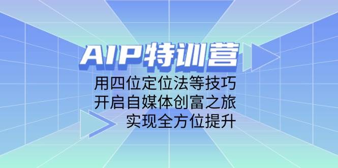 AIP特训营，用四位定位法等技巧，开启自媒体创富之旅，实现全方位提升-3YVIP资源库