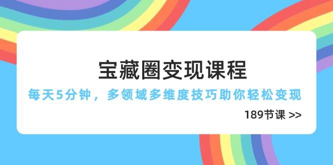 （14548期）宝藏圈变现课程，每天5分钟，多领域多维度技巧助你轻松变现（189节）-3YVIP资源库
