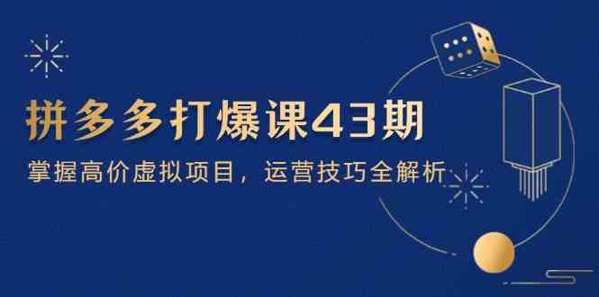 拼多多打爆课第 43 期，掌握高价虚拟项目，运营技巧全解析（15节）-3YVIP资源库