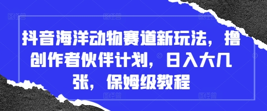 抖音海洋动物赛道新玩法，撸创作者伙伴计划，日入大几张，保姆级教程-3YVIP资源库