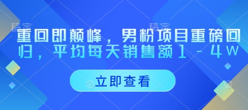 重回即颠峰，男粉项目重磅回归，平均每天销售额1-4W-3YVIP资源库
