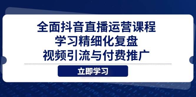 （14558期）全面抖音直播运营课程，学习精细化复盘、视频引流与付费推广-3YVIP资源库