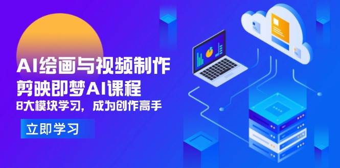 （14563期）AI绘画与视频制作，剪映即梦AI课程，8大模块学习，成为创作高手-3YVIP资源库
