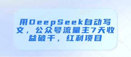 用DeepSeek自动写文，公众号流量主7天收益破千，红利项目-3YVIP资源库