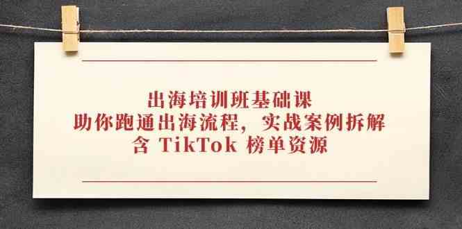 出海培训班基础课，助你跑通出海流程，实战案例拆解，含 TikTok 榜单资源-3YVIP资源库