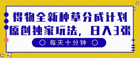 得物全新种草分成计划，原创独家玩法，每天只需十分钟，单日稳定变现多张【揭秘】-3YVIP资源库