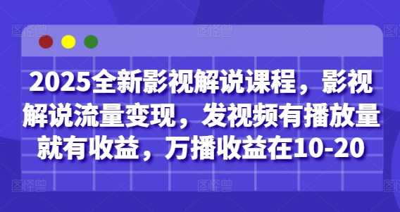 2025全新影视解说课程，影视解说流量变现，发视频有播放量就有收益，万播收益在10-20-3YVIP资源库