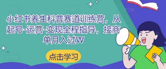 小红书养生科普赛道训练营，从起号-运营-变现全程指导，接商单月入过W-3YVIP资源库